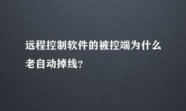 远程控制软件的被控端为什么老自动掉线？