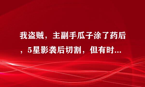 我盗贼，主副手瓜子涂了药后，5星影袭后切割，但有时候没有利刃漩涡的读条，不知道有没有打出这效果？