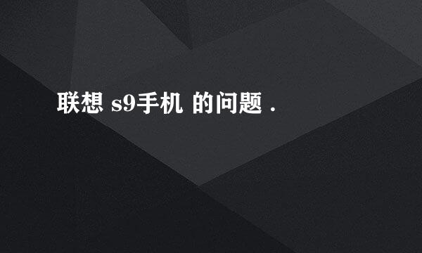 联想 s9手机 的问题 .