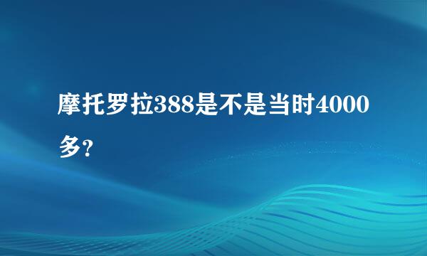 摩托罗拉388是不是当时4000多？