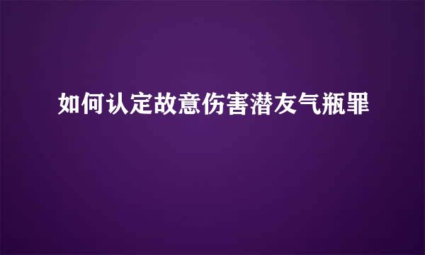 如何认定故意伤害潜友气瓶罪