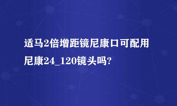 适马2倍增距镜尼康口可配用尼康24_120镜头吗?