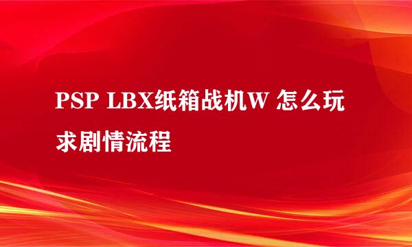 PSP LBX纸箱战机W 怎么玩 求剧情流程