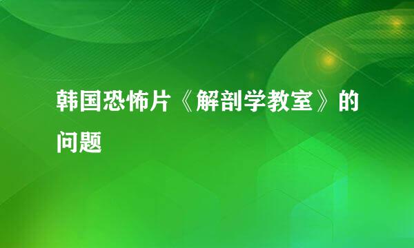 韩国恐怖片《解剖学教室》的问题