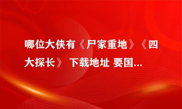 哪位大侠有《尸家重地》《四大探长》 下载地址 要国语高清 下载速度快的