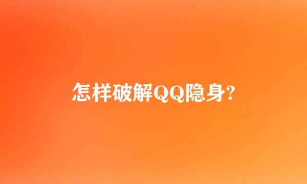 怎样破解QQ隐身?