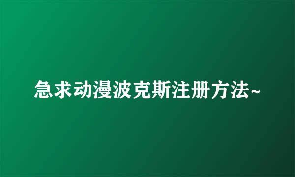 急求动漫波克斯注册方法~