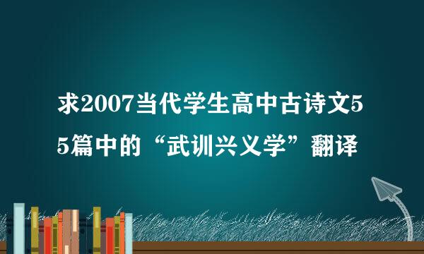 求2007当代学生高中古诗文55篇中的“武训兴义学”翻译