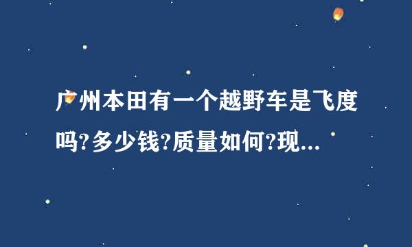 广州本田有一个越野车是飞度吗?多少钱?质量如何?现代途盛多少钱?性价比哪个高啊?