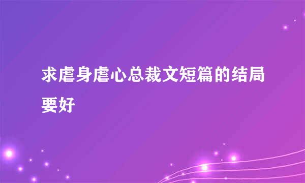 求虐身虐心总裁文短篇的结局要好