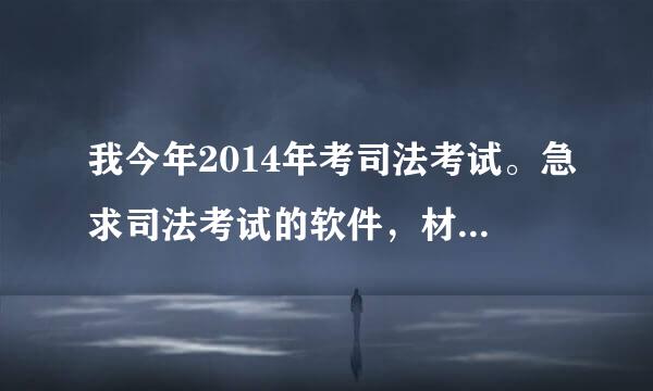 我今年2014年考司法考试。急求司法考试的软件，材料（视频，音频，讲义。）下载，有没有网站能免费下