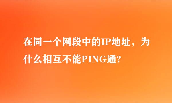 在同一个网段中的IP地址，为什么相互不能PING通?