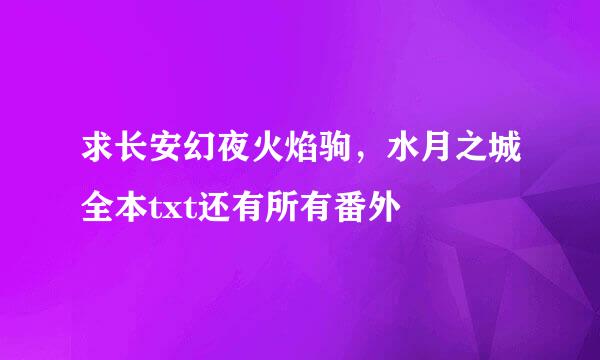 求长安幻夜火焰驹，水月之城全本txt还有所有番外