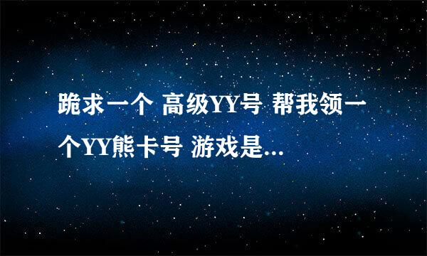 跪求一个 高级YY号 帮我领一个YY熊卡号 游戏是大话水浒 悬赏大大滴