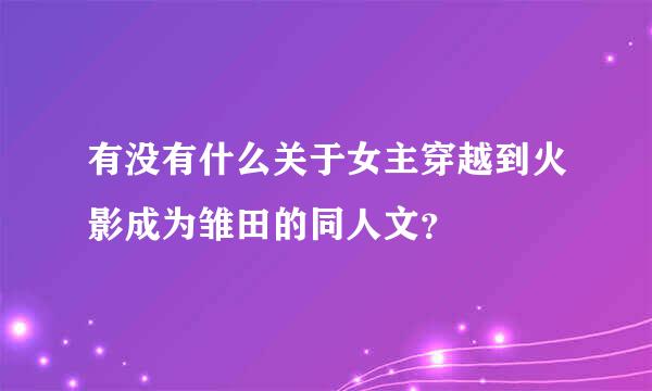 有没有什么关于女主穿越到火影成为雏田的同人文？