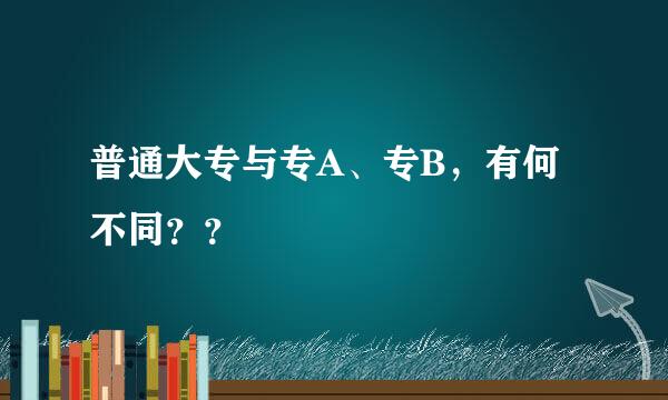 普通大专与专A、专B，有何不同？？