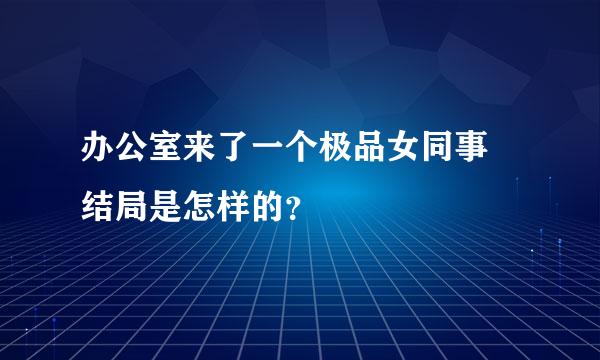 办公室来了一个极品女同事 结局是怎样的？