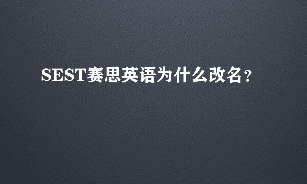 SEST赛思英语为什么改名？