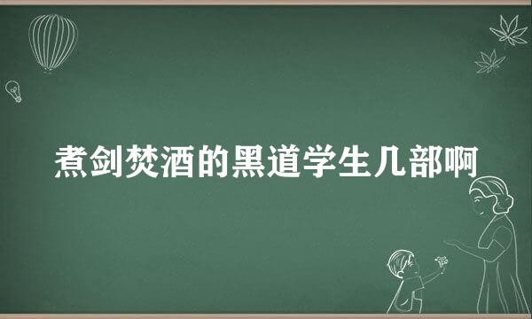 煮剑焚酒的黑道学生几部啊