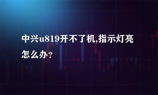 中兴u819开不了机,指示灯亮怎么办？