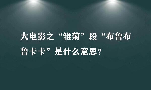 大电影之“雏菊”段“布鲁布鲁卡卡”是什么意思？