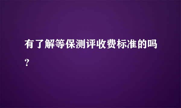 有了解等保测评收费标准的吗？