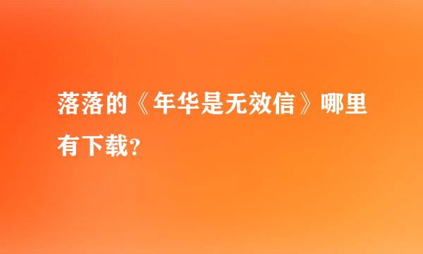 落落的《年华是无效信》哪里有下载？