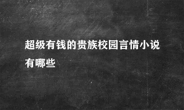 超级有钱的贵族校园言情小说有哪些