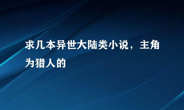 求几本异世大陆类小说，主角为猎人的