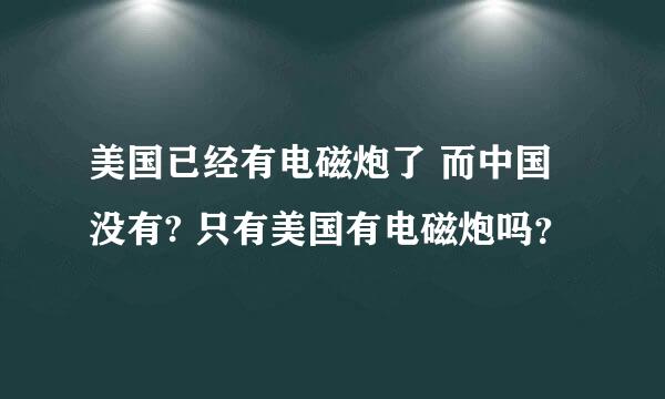 美国已经有电磁炮了 而中国没有? 只有美国有电磁炮吗？