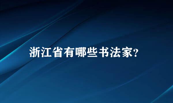 浙江省有哪些书法家？