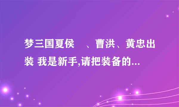 梦三国夏侯惇、曹洪、黄忠出装 我是新手,请把装备的全称打上去,专业术语我看不懂- -