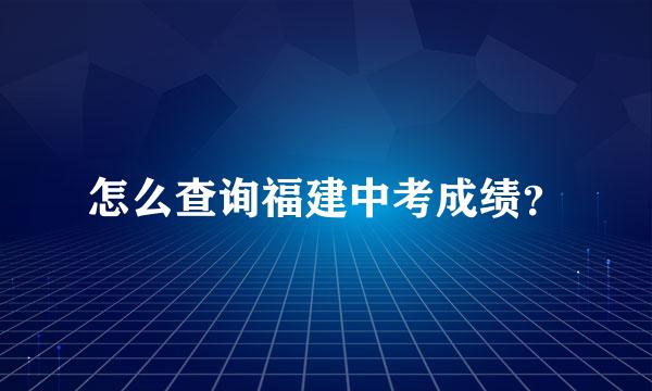 怎么查询福建中考成绩？