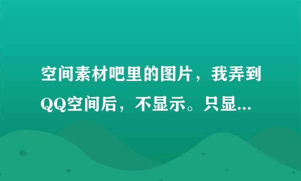 空间素材吧里的图片，我弄到QQ空间后，不显示。只显示此图片仅供百度用户交流使用。怎么办？