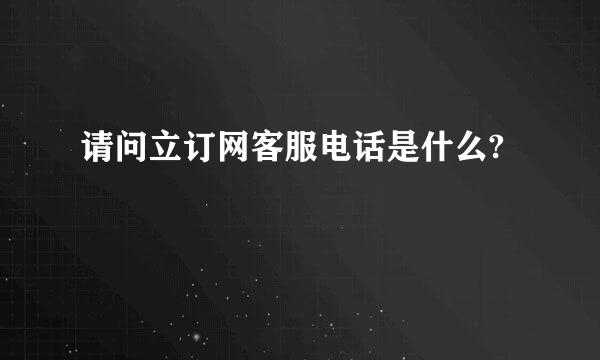 请问立订网客服电话是什么?