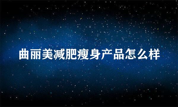 曲丽美减肥瘦身产品怎么样