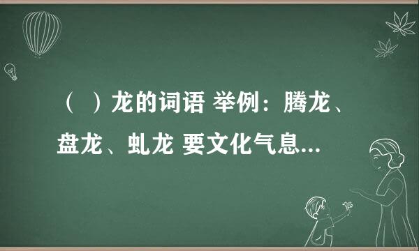 （ ）龙的词语 举例：腾龙、盘龙、虬龙 要文化气息高点的，类似巨龙、飞龙这种的不要 也可以自