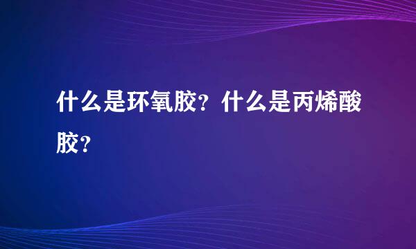 什么是环氧胶？什么是丙烯酸胶？