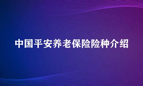 中国平安养老保险险种介绍