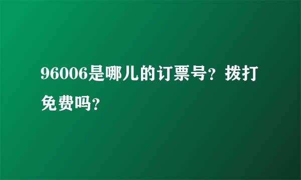 96006是哪儿的订票号？拨打免费吗？