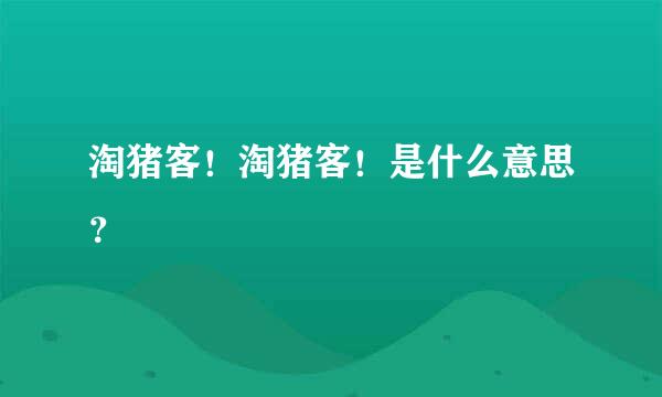 淘猪客！淘猪客！是什么意思？