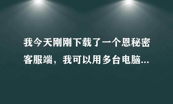 我今天刚刚下载了一个恩秘密客服端，我可以用多台电脑同时运行的吗？