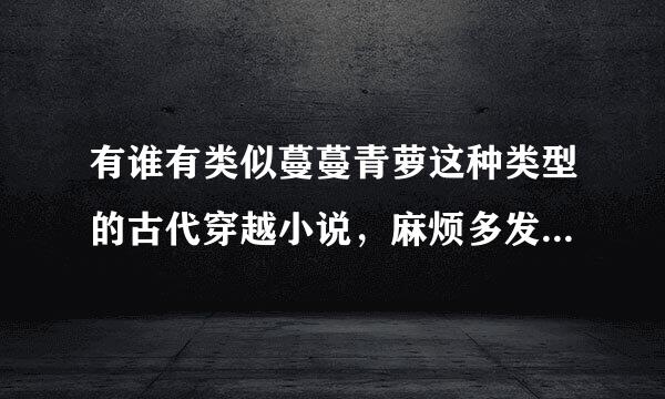 有谁有类似蔓蔓青萝这种类型的古代穿越小说，麻烦多发些给我吧！！要圆满结局的！！