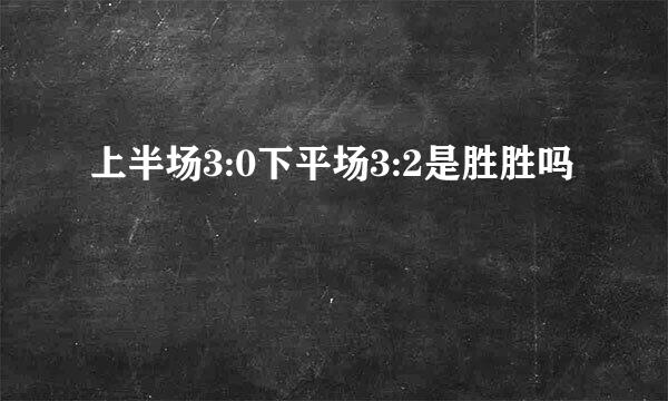 上半场3:0下平场3:2是胜胜吗