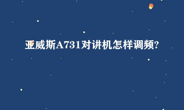 亚威斯A731对讲机怎样调频?