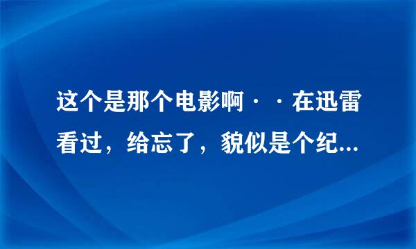 这个是那个电影啊··在迅雷看过，给忘了，貌似是个纪录片类的···上图