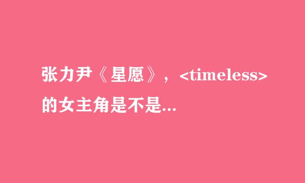 张力尹《星愿》，<timeless>的女主角是不是一个人，叫甚么