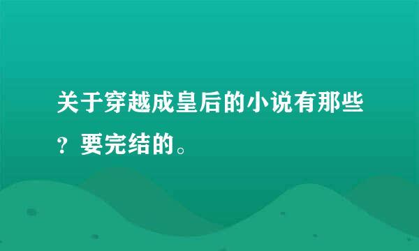 关于穿越成皇后的小说有那些？要完结的。