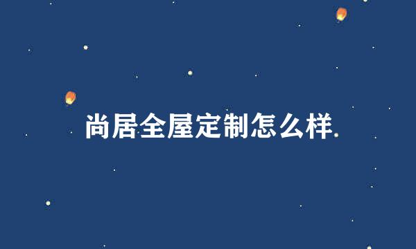 尚居全屋定制怎么样