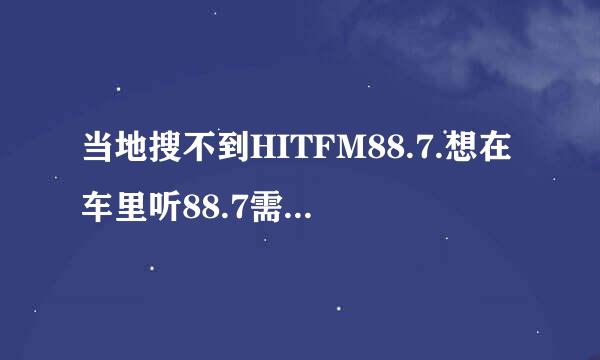 当地搜不到HITFM88.7.想在车里听88.7需要怎么办？